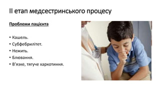 ІІ етап медсестринського процесу
Проблеми пацієнта
• Кашель.
• Субфебрилітет.
• Нежить.
• Блювання.
• В’язке, тягуче харкотиння.
 