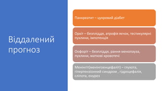 Віддалений
прогноз
Панкреатит – цукровий діабет
Орхіт – безпліддя, атрофія яєчок, тестикулярні
пухлини, імпотенція
Оофоріт – безпліддя, рання менопауза,
пухлини, маткові кровотечі
Менінгіт(менінгоенцефаліт) – глухота,
гіпертензіонний синдром , гідроцефалія,
сліпота, енурез
 
