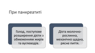 При панкреатиті
Голод, поступове
розширення дієти з
обмеженням жирів
та вуглеводів.
Дієта молочно-
рослинна,
механічно щадна,
рясне пиття.
 