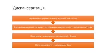 Диспансеризація
Після панкреатиту – ендокринолог 1 рік
Після орхіту – ендокринолог та інфекціоніст 2 роки
З ураженням нервової системи – спостереження невропатолога та інфекціоніста 2 роки
Неускладнена форма – 1 місяць в дитячій консультації
 