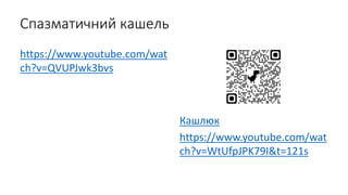 Спазматичний кашель
https://www.youtube.com/wat
ch?v=QVUPJwk3bvs
Кашлюк
https://www.youtube.com/wat
ch?v=WtUfpJPK79I&t=121s
 