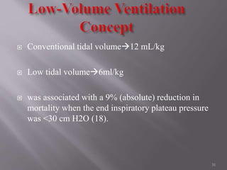 Conventional tidal volume12 mL/kg
 Low tidal volume6ml/kg
 was associated with a 9% (absolute) reduction in
mortality when the end inspiratory plateau pressure
was <30 cm H2O (18).
31
 