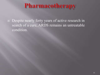  Despite nearly forty years of active research in
search of a cure, ARDS remains an untreatable
condition.
40
 