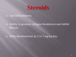  Anti-Inflammatory.
 Ability to promote collagen breakdown and inhibit
fibrosis.
 Methylprednisolone @ 2 to 3 mg/kg/day.
41
 