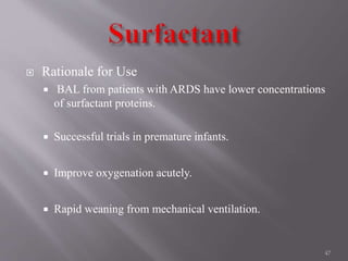  Rationale for Use
 BAL from patients with ARDS have lower concentrations
of surfactant proteins.
 Successful trials in premature infants.
 Improve oxygenation acutely.
 Rapid weaning from mechanical ventilation.
47
 