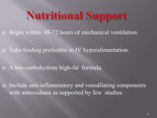  Begin within 48-72 hours of mechanical ventilation.
 Tube feeding preferable to IV hyperalimentation.
 A low-carbohydrate high-fat formula.
 Include anti-inflammatory and vasodilating components
with antioxidants as supported by few studies.
58
 