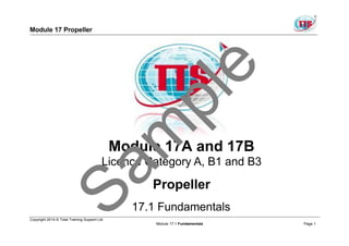 Module 17 Propeller
Module 17A and 17B
Licence Category A, B1 and B3
Propeller
17.1 Fundamentals
Copyright 2014 © Total Training Support Ltd
Module 17.1 Fundamentals Page 1
 