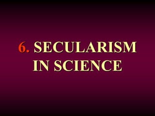6. SECULARISM
IN SCIENCE
 