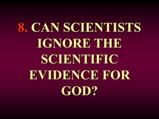8. CAN SCIENTISTS
IGNORE THE
SCIENTIFIC
EVIDENCE FOR
GOD?
 