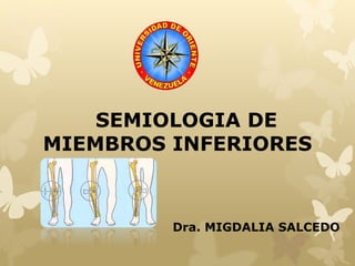SEMIOLOGIA DE
MIEMBROS INFERIORES
Dra. MIGDALIA SALCEDO
 