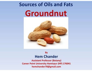 Sources of Oils and Fats
By
Hem Chander
Assistant Professor (Botany)
Career Point University Hamirpur (HP) 176041
hemchander78@gmail.com
 