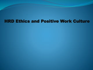 HRD Ethics and Positive Work Culture
 