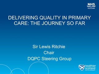 DELIVERING QUALITY IN PRIMARY CARE: THE JOURNEY SO FAR ,[object Object],[object Object],[object Object]
