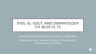 EYES, GI, GOUT, AND DERMATOLOGY
CH 38,39,72-75
Presented by Stephanie Dang, PharmD Candidate 2021
Washington State University College of Pharmacy and
Pharmaceutical Sciences
 