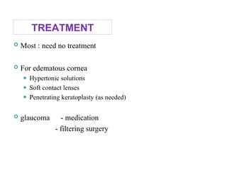 TREATMENT
 Most : need no treatment
 For edematous cornea
⚫ Hypertonic solutions
⚫ Soft contact lenses
⚫ Penetrating keratoplasty (as needed)
 glaucoma - medication
- filtering surgery
 