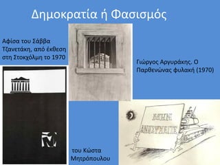Δημοκρατία ή Φασισμός
Αφίσα του Σάββα
Τζανετάκη, από έκθεση
στη Στοκχόλμη το 1970
του Κώστα
Μητρόπουλου
Γιώργος Αργυράκης. Ο
Παρθενώνας φυλακή (1970)
 