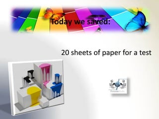 Today we saved:


  20 sheets of paper for a test
 