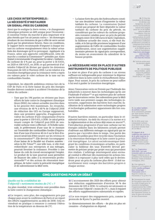 Les choix intertemporels :
la nécessité d’instaurer
un signal-prix du carbone
Ainsi que le souligne la Stern review, « le changement
climatique présente un défi unique pour l’économie :
il constitue l’échec du marché le plus important et le
plus étendu que l’on ait jamais connu » : les dommages
résultant de nos émissions de gaz à effet de serre seront
payés par les générations futures. Dans ces conditions,
le rapport Stern recommande d’imputer à chaque ins-
tant au carbone marginalement émis la valeur actua-
lisée des dommages qu’il va provoquer. Appliquée à la
France, selon une approche coût/efficacité, cette dé-
marche a conduit la Commission[31]
présidée par Alain
Quinetàrecommanderd’augmenterlavaleur«tutélaire»
du carbone de 4 % par an, pour la porter à 56 €/tCO2
en 2020 et 100 €/tCO2
en 2030, ce qui permettrait d’at-
teindre l’objectif de diviser par quatre les émissions
françaises de GES à l’horizon 2050. La loi relative à la
transition énergétique pour la croissance verte a repris
ces valeurs pour le volet carbone de la taxe sur les
combustibles fossiles.
Cependant, les objectifs ambitieux retenus lors de la
COP de Paris et la forte baisse du prix des énergies
fossiles doivent conduire à accélérer l’évolution de la
valeur du carbone :
La nécessaire mise en place d’autres
instruments de politique publique
La mise en place d’un prix du carbone à un niveau
suffisant est indispensable pour minimiser la dépense
collective dans la lutte contre le réchauffement clima-
tique. Pour autant, le prix du carbone ne peut suffire
à lui seul à guider la transition énergétique.
Ainsi, l’innovation verte est freinée par l’habitude des
industriels à innover dans les technologies qu’ils ont
l’habitude d’utiliser[35]
et qui rejettent plus de carbone
que les innovations vertes. Des subventions pour la R&D
verte (aide aux premiers usages des technologies in-
novantes, suppression des barrières hors marché, fa-
cilitation de la substitution entre technologies propres
et technologies polluantes) apparaissent dès lors sou-
haitables.
D’autres barrières existent, en particulier dans le ré-
sidentiel tertiaire. Au-delà du recours à la norme et à
la réglementation et des actions déjà mises en œuvre[36]
,
l’introduction progressive d’une taxe carbone sur les
énergies utilisées dans les bâtiments actuels permet
d’adresser aux différents ménages un signal-prix qui ne
pourra que s’accroître dans le temps. Une partie des
sommes recueillies peut être recyclée dans l’incitation
à la rénovation thermique et la lutte contre la préca-
rité énergétique. Le calcul socioéconomique (inté-
grant les conditions économiques actuelles, en parti-
culier la faiblesse des taux d’intérêt) devrait per-
mettre de préciser projet par projet ceux qui pourraient
être réalisés. L’arbitrage intertemporel ainsi envisa-
gé conduit à effectuer dès maintenant les actions ren-
tables et à repousser à plus tard celles qui le devien-
dront pour un prix du carbone plus élevé : il doit na-
turellement tenir compte des barrières propres à
chaque secteur.
7
31. La valeur tutélaire
du carbone, Rapport
de la commission présidée
par Alain Quinet, Centre
d’analyse stratégique,
juin 2009.
32. En 2016, pour une
composante carbone
de la TICPE de 22 € tCO2
,
le produit attendu était
de 3,6 Mds €.
33. Rapport de la
conférence des experts et
de la table ronde sur la
contribution Climat et
Énergie, présidées par
Michel Rocard, ancien
Premier ministre, juillet
2009.
34. Voir Trajectoires
2020-2050 : vers une
économie sobre en carbone,
Rapport élaboré sous la
présidence de Christian de
Perthuis, Centre d’analyse
stratégique, 2012.
35. Voir Aghion P.,
Hemous D. et Veugelers R.
(2009), Quelles politiques
pour encourager
l’innovation verte ?,
Regards croisés sur
l'économie, n° 6, p.165-174,
36. Notamment le cumul
de l’éco-prêt à taux zéro et
du crédit d’impôt pour la
transition énergétique,
l’augmentation des crédits
consacrés à la rénovation
des bâtiments publics et
des logements sociaux, la
mise en place de sociétés
de tiers financement.
Cinq questions pour un débat
Tant que les 196 parties ne révisent pas leurs
efforts de lutte contre le changement climatique
(leurs INDC), les valeurs actuelles inscrites dans
la loi peuvent être maintenues. En revanche,
une révision de 40 % à 60 % de l’objectif 2030
de réduction des GES en Europe supposerait,
dans une première approche, d’augmenter la
valeur du carbone d’une cinquantaine d’euros
pour la porter à 150 € tCO2
à 2030 : le calcul précis
tenant compte de l’objectif post-2050 de neu-
tralité carbone reste à effectuer. À l’échelle natio-
nale, le prélèvement d’une taxe de ce montant
sur l’ensemble des combustibles fossiles (l’équiva-
lent d’une taxe d’environ 40 cts € sur le litre d’es-
sence) serait loin d’être neutre sur les revenus et
la consommation[32]
. Elle devrait s’accompagner
d’une baisse de la fiscalité sur d’autres assiettes :
selon la DG Trésor[33]
, une telle taxe, si elle était
redistribuée aux entreprises et aux ménages,
pourrait favoriser la croissance. Procéder à une
baisse du coût du travail encouragerait l’emploi.
Le produit de la taxe pourrait aussi permettre
de financer des aides à la reconversion profes-
sionnelle[34]
et des actions de rénovation éner-
gétique, de lutter contre la précarité énergétique
et de subventionner la R&D verte.
–
Quelle est la crédibilité de
l’objectif « nettement moins de 2°C » ?
Au plan mondial, trois scénarios sont possibles dans
la lutte contre le changement climatique :
a) Le respect, sans plus, des engagements pris par
chaque pays avant la conférence de Paris et un report
des efforts supplémentaires au-delà de 2030. Cela re-
viendrait en pratique à renoncer à contenir l’éléva-
tion de la température en dessous de 2°C.
b) L’accroissement dès 2020 des efforts pour obtenir
une réduction supplémentaire d’environ 30 % des
émissions de GES à 2030. Ce scénario est nécessaire si
l’on veut tenir l’objectif « moins de 2°C », mais il requiert
des efforts supplémentaires substantiels et rapides.
c) Le non-respect des engagements pris, comme le
protocole de Kyoto l’a parfois montré.
Le dimensionnement des efforts – de plus en plus né-
cessaires – d’adaptation en dépend.
28. Cf. Pour les
installations de stockage
de déchets non
dangereux, les tarifs
d’achat du biométhane
injecté sont compris
entre 45 € et 95 €/MWh
selon la taille de
l’installation. Pour les
autres unités de
méthanisation, les tarifs
d’achat du biométhane
injecté (hors coefficient
d’indexation annuelle) se
composent d’un tarif de
base compris entre 64 €
et 95 €/MWh selon la
taille de l’installation.
http://www.developpe-
ment-durable.-
gouv.fr/Pour-l-injec-
tion-dans-les-reseaux
29. Tarif de rachat pour
les derniers appels
d’offres.
30. « Les énergies
renouvelables : quels
enjeux de politique
publique ? », Lettre
Trésor-Éco, n° 162, mars
2016.
La baisse forte des prix des hydrocarbures consti-
tue une deuxième raison d’augmenter la valeur
tutélaire du carbone. La commission Quinet
n’avait pas proposé de faire dépendre la valeur
tutélaire du carbone du prix du pétrole, en
considérant que les valeurs du carbone propo-
sées restaient valables pour un prix du pétrole
compris entre 50 et 100 euros le baril. Cependant,
la faiblesse actuelle des cours, si elle était du-
rable, et le fait qu’elle provienne largement d’une
augmentation de l’offre de combustibles fossiles
justifieraient, sinon une augmentation supplé-
mentaire pérenne du signal-prix correspondant,
du moins un avancement du calendrier de la
hausse projetée.
–
 