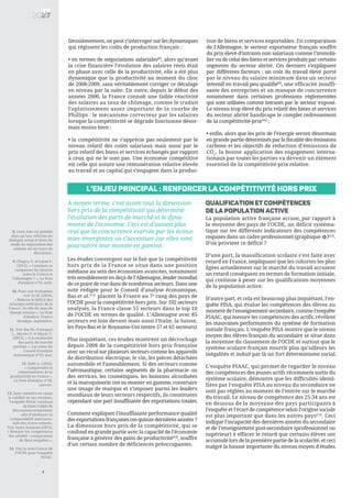 4
L’enjeu principal : renforcer la compétitivité hors prix
À moyen terme, c’est avant tout la dimension
hors prix de la compétitivité qui détermine
l’évolution des parts de marché et le dyna-
misme de l’économie. Ceci est d’autant plus
vrai que la concurrence exercée par les écono-
mies émergentes va s’accentuer car elles vont
poursuivre leur montée en gamme.
Les études convergent sur le fait que la compétitivité
hors prix de la France se situe dans une position
médiane au sein des économies avancées, notamment
très sensiblement en deçà de l’Allemagne, leader mondial
de ce point de vue dans de nombreux secteurs. Dans une
note rédigée pour le Conseil d’analyse économique,
Bas et al.[11]
placent la France au 7è
rang des pays de
l’OCDE pour la compétitivité hors prix. Sur 102 secteurs
analysés, la France classe 55 secteurs dans le top 10
de l’OCDE en termes de qualité. L’Allemagne avec 85
secteurs est loin devant mais aussi l’Italie, la Suisse,
les Pays-Bas et le Royaume-Uni (entre 57 et 65 secteurs).
Plus inquiétant, ces études montrent un décrochage
depuis 2008 de la compétitivité hors prix française
avec un recul sur plusieurs secteurs comme les appareils
de distribution électrique, le vin, les pièces détachées
automobile et l’ameublement. Si des secteurs comme
l’aéronautique, certains segments de la pharmacie ou
des services, les cosmétiques, les boissons alcoolisées
et la maroquinerie ont su monter en gamme, construire
une image de marque et s’imposer parmi les leaders
mondiaux de leurs secteurs respectifs, ils constituent
cependant une part insuffisante des exportations totales.
Comment expliquer l’insuffisante performance qualité
des exportations françaises ces quinze dernières années ?
La dimension hors prix de la compétitivité, qui se
confond en grande partie avec la capacité de l’économie
française à générer des gains de productivité[12]
, souffre
d’un certain nombre de déficiences préoccupantes.
QUALIFICATION ET COMPÉTENCES
DE LA POPULATION ACTIVE
La population active française accuse, par rapport à
la moyenne des pays de l’OCDE, un déficit systéma-
tique sur les différents indicateurs des compétences
requises dans un cadre professionnel (graphique )[13]
.
D’où provient ce déficit ?
D’une part, la massification scolaire s’est faite avec
retard en France, impliquant que les cohortes les plus
âgées actuellement sur le marché du travail accusent
un retard conséquent en termes de formation initiale,
qui continue à peser sur les qualifications moyennes
de la population active.
D’autre part, et cela est beaucoup plus inquiétant, l’en-
quête PISA, qui évalue les compétences des élèves au
moment de l’enseignement secondaire, comme l’enquête
PIAAC, qui mesure les compétences des actifs, révèlent
les mauvaises performances du système de formation
initiale français. L’enquête PISA montre que le niveau
moyen des élèves français du secondaire se situe dans
la moyenne du classement de l’OCDE et surtout que le
système scolaire français nourrit plus qu’ailleurs les
inégalités et induit par là un fort déterminisme social.
L’enquête PIAAC, qui permet de regarder le niveau
des compétences des jeunes actifs récemment sortis du
système scolaire, démontre que les difficultés identi-
fiées par l’enquête PISA au niveau du secondaire ne
sont pas réglées au moment de l’entrée sur le marché
du travail. Le niveau de compétence des 25-34 ans est
en dessous de la moyenne des pays participants à
l’enquête et l’écart de compétence selon l’origine sociale
est plus important que dans les autres pays[14]
. Ceci
indique l’incapacité des dernières années du secondaire
et de l’enseignement post-secondaire (professionnel ou
supérieur) à effacer le retard que certains élèves ont
accumulé lors de la première partie de la scolarité, et ceci
malgré la hausse importante du niveau moyen d'études.
4
5
8. Cette note est publiée
alors qu’une réforme du
dialogue social et donc du
mode de négociation des
salaires est en cours de
discussion.
9. Chagny O. et Lainé F.
(2015), « Comment se
comparent les salaires
entre la France et
l’Allemagne ? », La Note
d’analyse n°33, août.
10. Pour une évaluation
voir Sy M. (2014),
« Réduire le déficit des
échanges extérieurs de la
France : le rôle du taux de
change interne », La Note
d’analyse, France
Stratégie, septembre.
11. Voir Bas M., Fontagné
L., Martin P. et Mayer T.
(2015), « À la recherche
des parts de marché
perdues », Les notes du
Conseil d’analyse
économique n°23, mai.
12. Sode A. (2016),
« Comprendre le
ralentissement de la
productivité en France »,
La Note d’analyse n°38,
janvier.
13. Sans remettre en cause
la validité de ses résultats,
l’enquête PIAAC continue
de faire l’objet de
discussions notamment
afin d’améliorer la
comparabilité internatio-
nale des scores estimés.
Voir Insee Analyses (2013),
« Mesurer les compétences
des adultes : comparaison
de deux enquêtes ».
14. Voir la note France de
l’OCDE pour l’enquête
PIAAC.
Deuxièmement, on peut s’interroger sur les dynamiques
qui régissent les coûts de production français :
• en termes de négociations salariales[8]
, alors qu’avant
la crise financière l’évolution des salaires réels était
en phase avec celle de la productivité, elle a été plus
dynamique que la productivité au moment du choc
de 2008-2009, sans véritablement corriger ce décalage
en niveau par la suite. En outre, depuis le début des
années 2000, la France connaît une faible réactivité
des salaires au taux de chômage, comme le traduit
l’aplatissement assez important de la courbe de
Phillips : le mécanisme correcteur par les salaires
lorsque la compétitivité se dégrade fonctionne désor-
mais moins bien ;
• la compétitivité ne s’apprécie pas seulement par le
niveau relatif des coûts salariaux mais aussi par le
prix relatif des biens et services échangés par rapport
à ceux qui ne le sont pas. Une économie compétitive
est celle qui assure une rémunération relative élevée
au travail et au capital qui s’engagent dans la produc-
tion de biens et services exportables. En comparaison
de l’Allemagne, le secteur exportateur français souffre
du prix élevé d’intrants non salariaux comme l’immobi-
lier ou de celui des biens et services produits par certains
segments du secteur abrité. Ces derniers s’expliquent
par différents facteurs : un coût du travail élevé porté
par le niveau du salaire minimum dans un secteur
intensif en travail peu qualifié[9]
, une efficacité insuffi-
sante des entreprises et un manque de concurrence
notamment dans certaines professions réglementées
qui sont utilisées comme intrants par le secteur exposé.
Le niveau trop élevé du prix relatif des biens et services
du secteur abrité handicape le complet redressement
de la compétitivité-prix[10]
;
• enfin, alors que les prix de l’énergie seront désormais
en grande partie déterminés par la fiscalité des émissions
carbone et les objectifs de réduction d’émissions de
CO2
, la bonne application des engagement interna-
tionaux par toutes les parties va devenir un élément
essentiel de la compétitivité-prix relative.
 