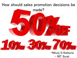 How should sales promotion decisions be
made?
-Nikunj G Katkoria
- NIT Surat
 