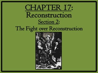 CHAPTER 17:
    Reconstruction
         Section 2:
The Fight over Reconstruction
 