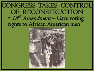 CONGRESS TAKES CONTROL
  OF RECONSTRUCTION
 • 15th Amendment – Gave voting
  rights to African American men
 