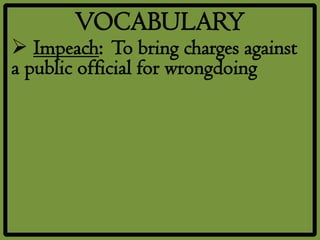 VOCABULARY
 Impeach: To bring charges against
a public official for wrongdoing
 