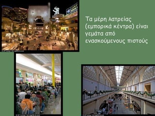 Τα μέρη λατρείας
(εμπορικά κέντρα) είναι
γεμάτα από
ενασκούμενους πιστούς
 