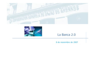 La Banca 2.0

8 de noviembre de 2007