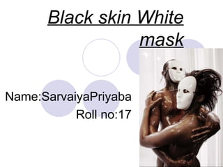 Black skin White mask Name:SarvaiyaPriyaba Roll no:17 