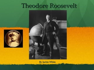 Theodore Roosevelt




     By Jackie White
 