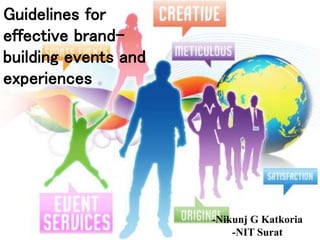 Guidelines for
effective brand-
building events and
experiences
-Nikunj G Katkoria
-NIT Surat
 
