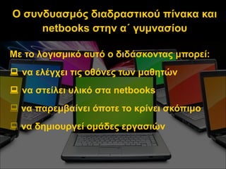 Ο συνδυασμός διαδραστικού πίνακα και  netbooks  στην α΄ γυμνασίου <ul><li>Με το λογισμικό αυτό ο διδάσκοντας μπορεί: </li>...