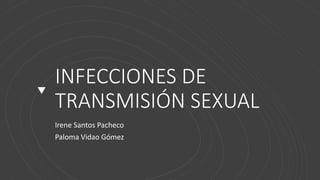 INFECCIONES DE
TRANSMISIÓN SEXUAL
Irene Santos Pacheco
Paloma Vidao Gómez
 