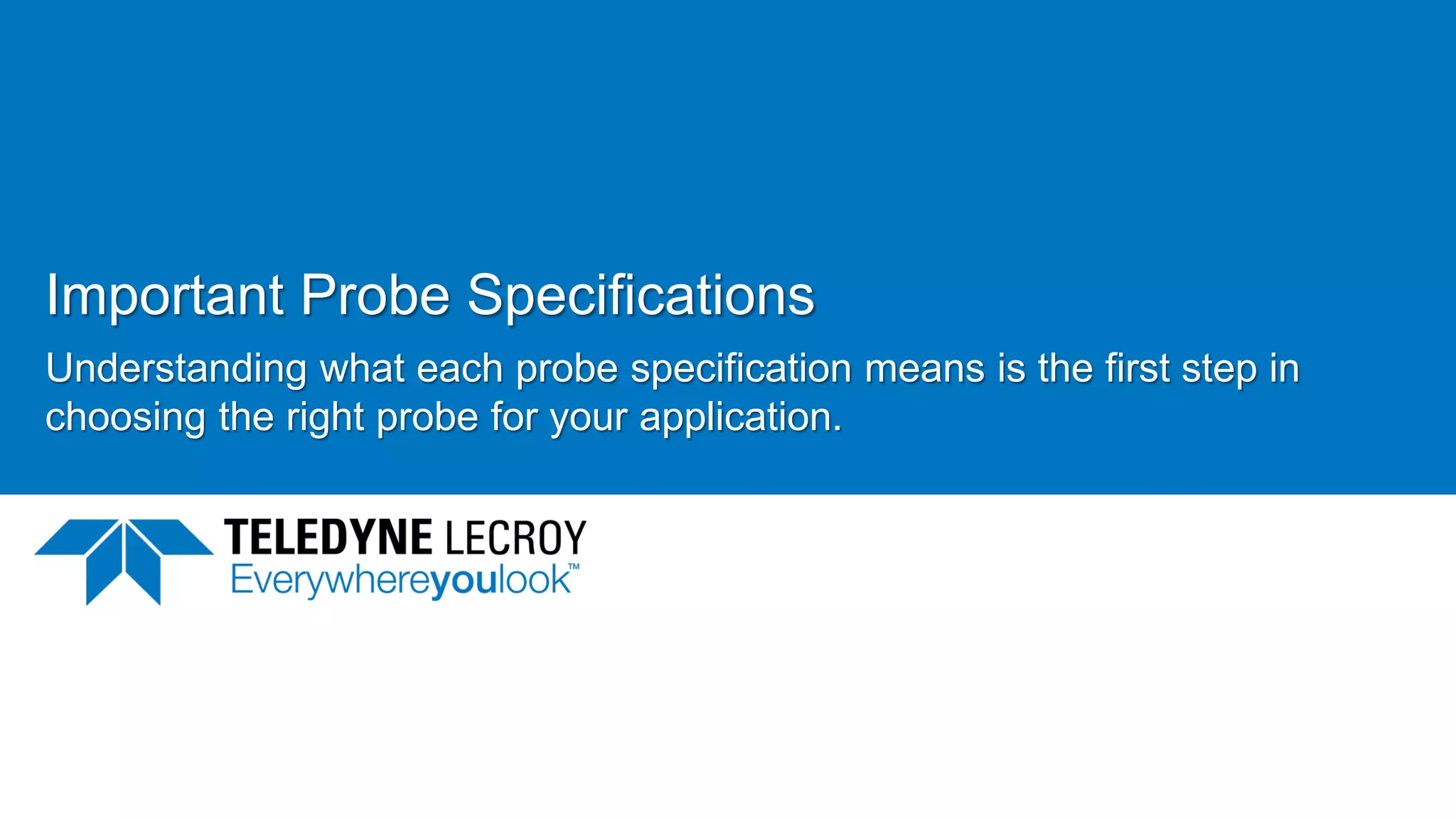 Important Probe Specifications
Understanding what each probe specification means is the first step in
choosing the right probe for your application.
June 21, 2017 18
 