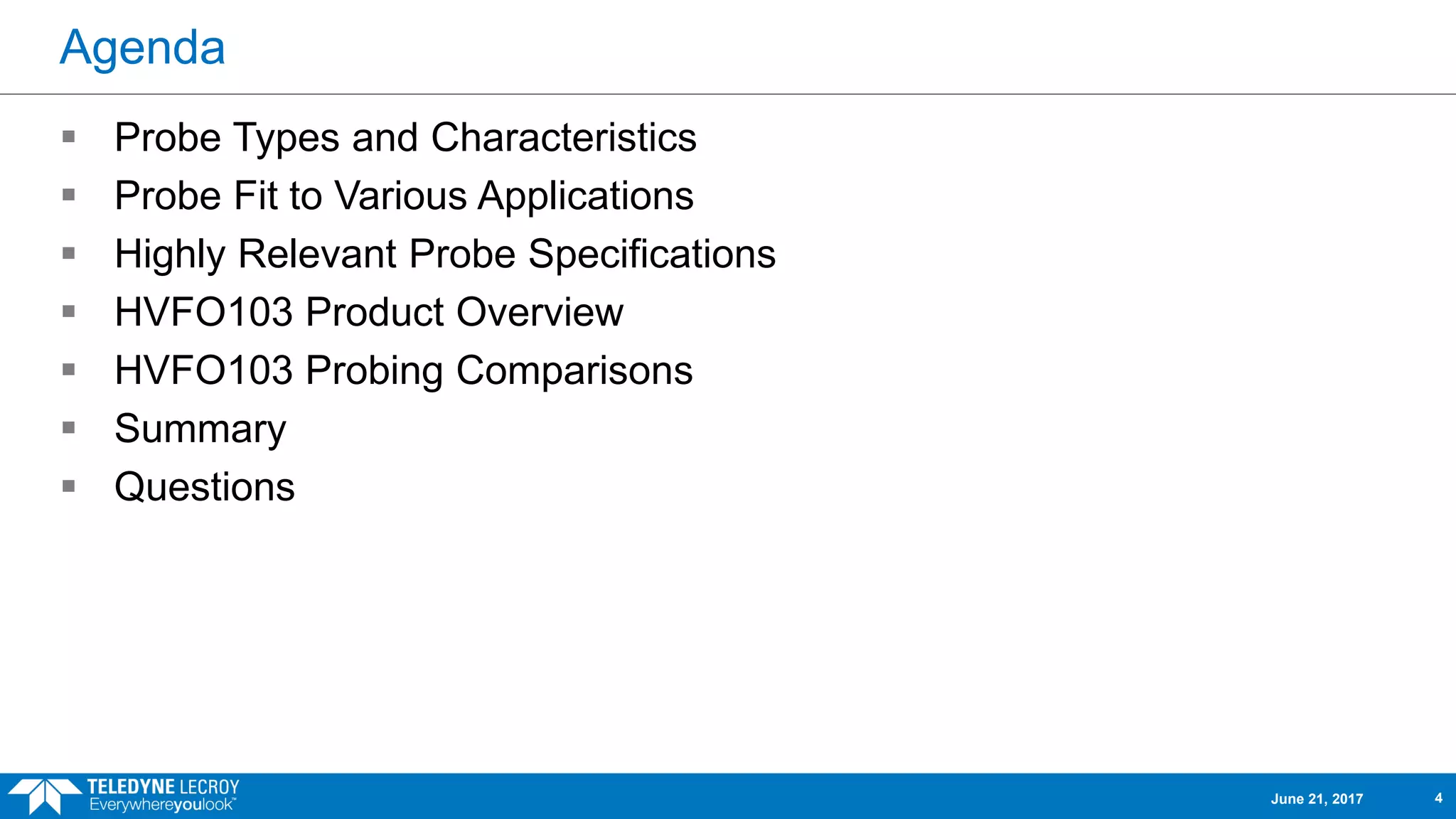 Agenda
 Probe Types and Characteristics
 Probe Fit to Various Applications
 Highly Relevant Probe Specifications
 HVFO103 Product Overview
 HVFO103 Probing Comparisons
 Summary
 Questions
June 21, 2017 4
 