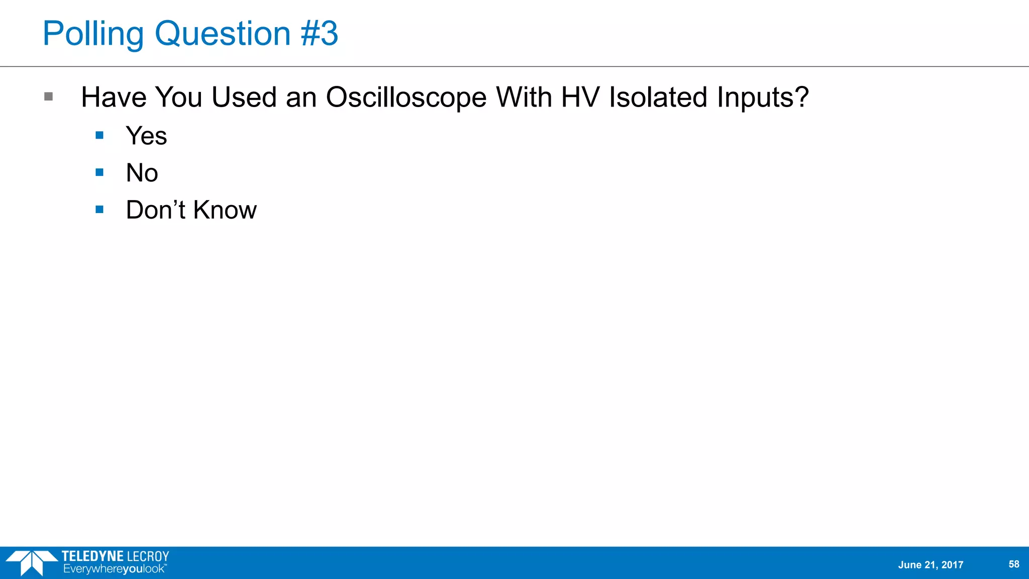 Polling Question #3
 Have You Used an Oscilloscope With HV Isolated Inputs?
 Yes
 No
 Don’t Know
June 21, 2017 58
 