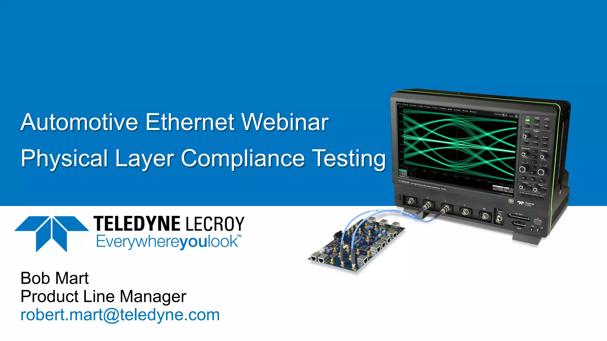 Automotive Ethernet Webinar
Physical Layer Compliance Testing
Bob Mart
Product Line Manager
robert.mart@teledyne.com
 