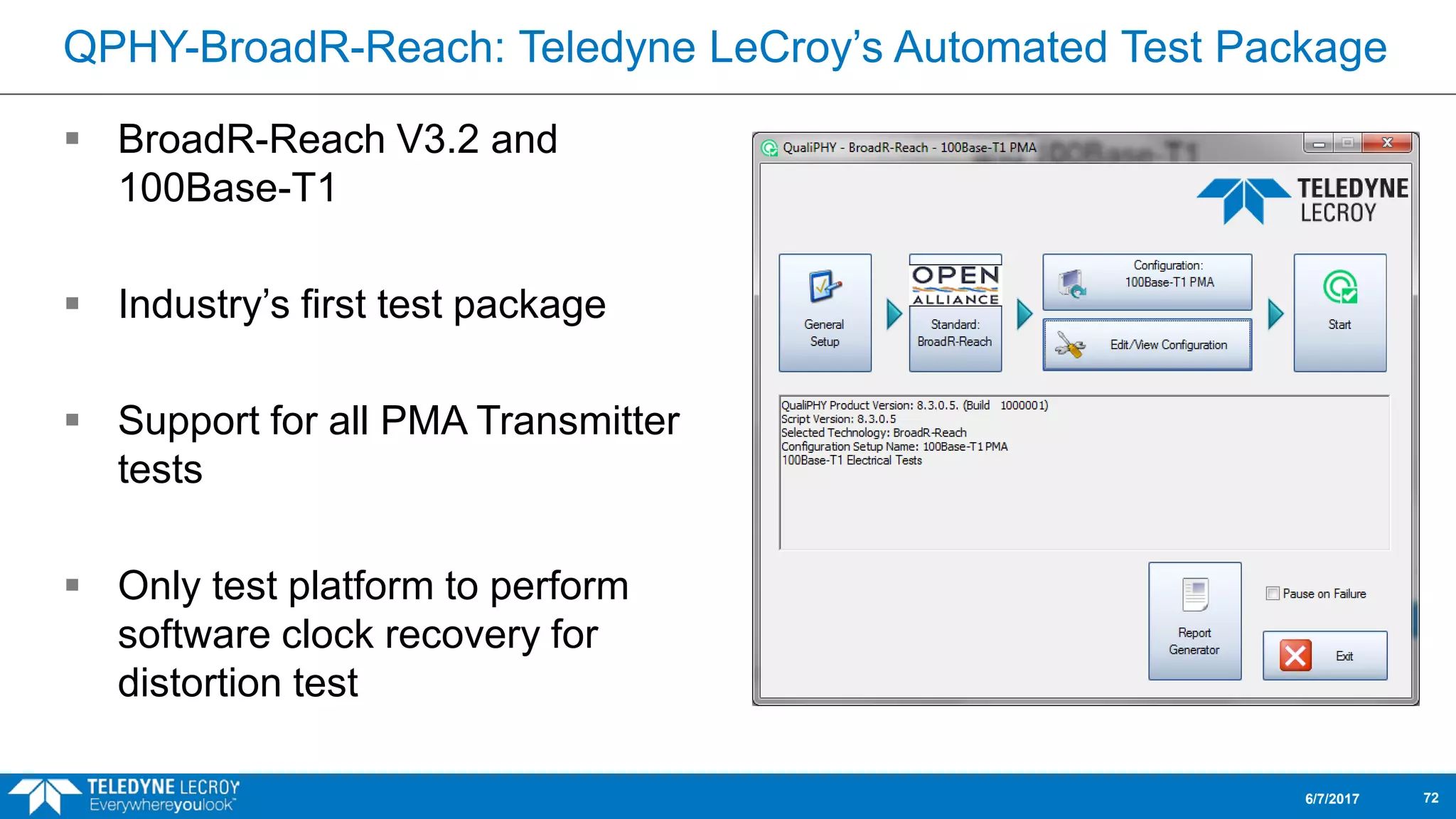 QPHY-BroadR-Reach: Teledyne LeCroy’s Automated Test Package
 BroadR-Reach V3.2 and
100Base-T1
 Industry’s first test package
 Support for all PMA Transmitter
tests
 Only test platform to perform
software clock recovery for
distortion test
6/7/2017 72
 
