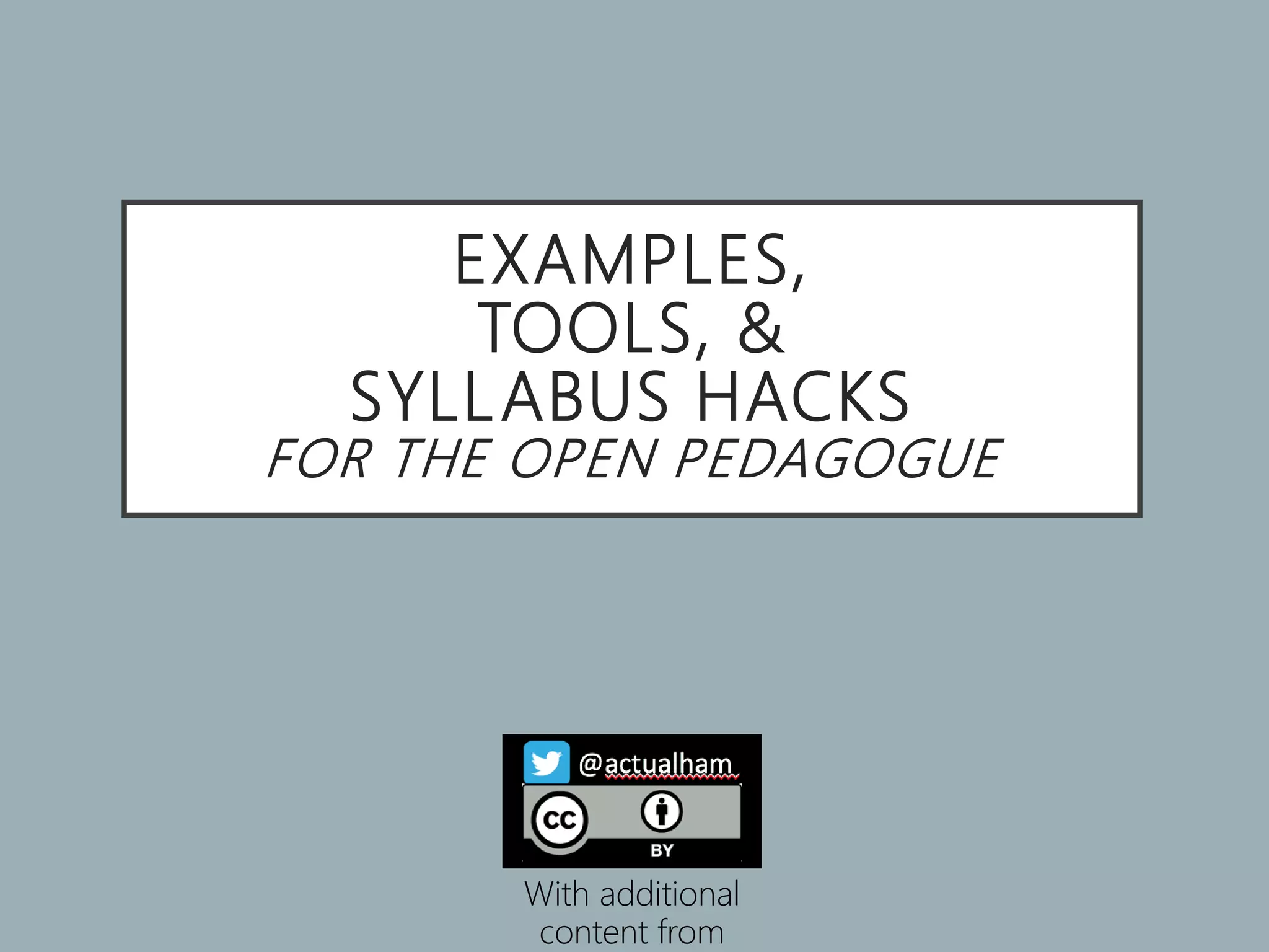 EXAMPLES,
TOOLS, &
SYLLABUS HACKS
FOR THE OPEN PEDAGOGUE
With additional
content from