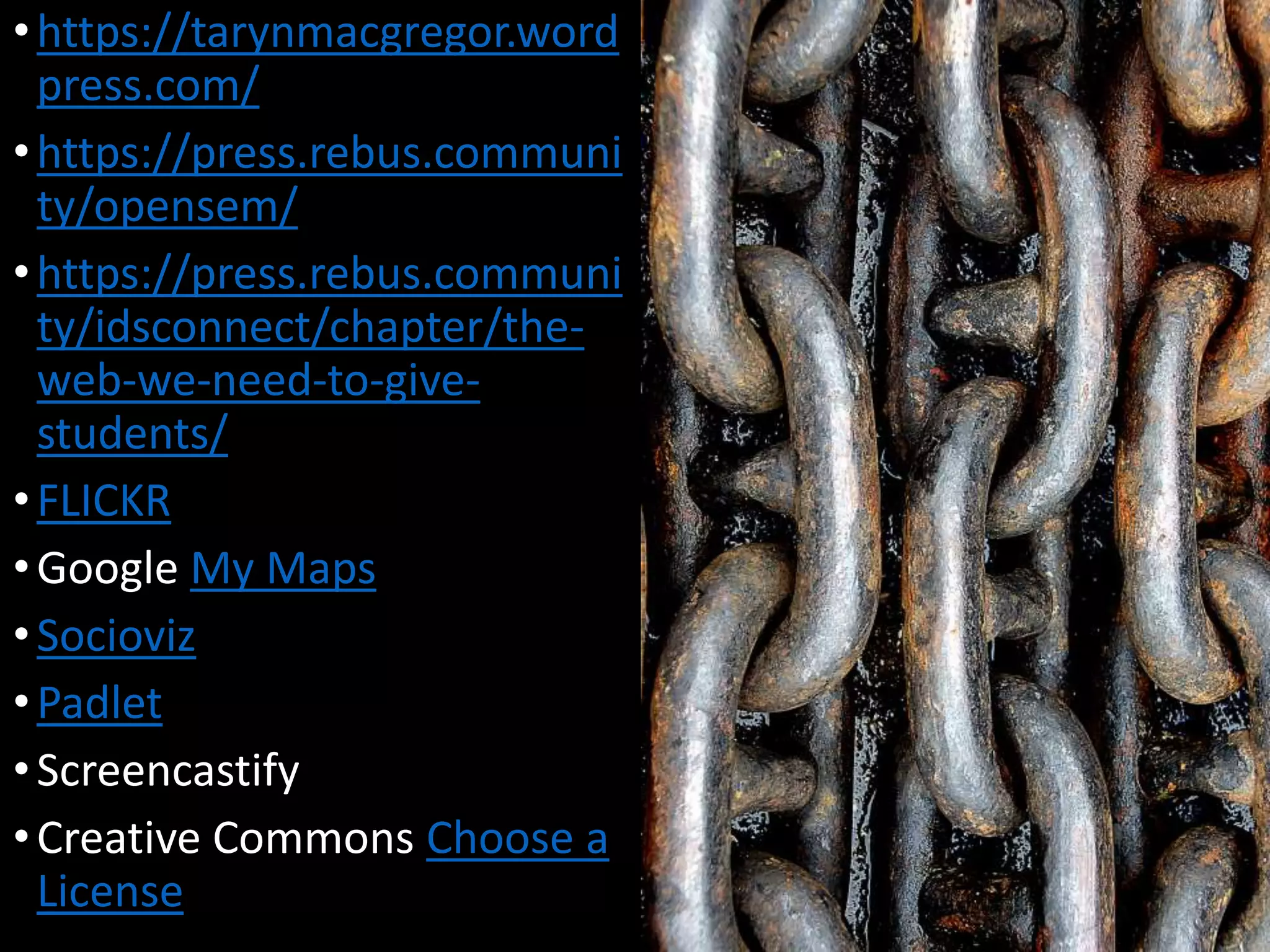 •https://tarynmacgregor.word
press.com/
•https://press.rebus.communi
ty/opensem/
•https://press.rebus.communi
ty/idsconnect/chapter/the-
web-we-need-to-give-
students/
•FLICKR
•Google My Maps
•Socioviz
•Padlet
•Screencastify
•Creative Commons Choose a
License