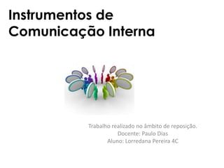Instrumentos de
Comunicação Interna
Trabalho realizado no âmbito de reposição.
Docente: Paulo Dias
Aluno: Lorredana Pereira 4C
 