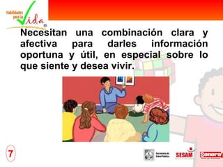 Necesitan una combinación clara y afectiva para darles información oportuna y útil, en especial sobre lo que siente y desea vivir. 7 