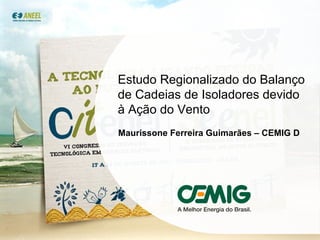 Estudo Regionalizado do Balanço de Cadeias de Isoladores devido à Ação do Vento Maurissone Ferreira Guimarães – CEMIG D 
