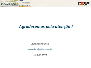 Agradecemos pela atenção ! Laura Helena Orfão [email_address] (11) 8796-0074 