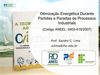 Otimização Energética Durante Partidas e Paradas de Processos Industriais (Código ANEEL: 0403-019/2007) Prof. Sandro C. Lima [email_address] 