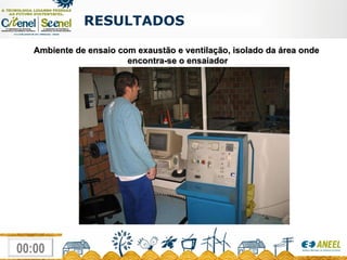 Ambiente de ensaio com exaustão e ventilação, isolado da área onde  encontra-se o ensaiador RESULTADOS  