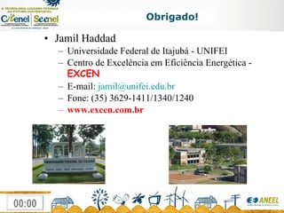 Jamil Haddad Universidade  Federal de Itajubá - UNIFEI Centro de Excelência em Eficiência Energética  -  EXCEN E-mail:  jamil @unifei.edu.br Fone: (35) 3629-1411/1340/1240 www.excen.com.br Obrigado!   