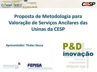 Proposta de Metodologia para Valoração de Serviços Ancilares das Usinas da CESP Apresentador: Thales Sousa 