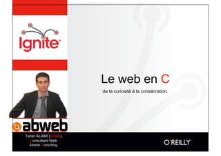 Le web en C
                     de la curiosité à la consécration.




Taher ALAMI (STAR)
  Consultant Web
  Abweb Consulting
 